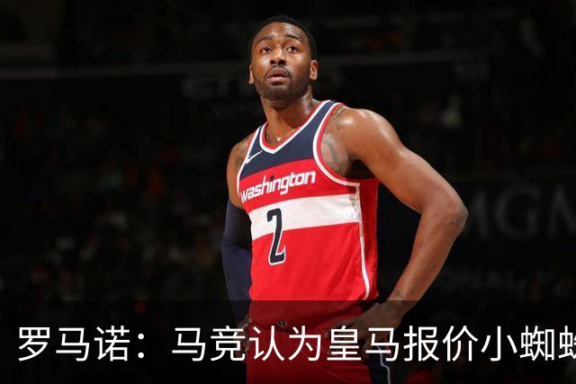 罗马诺：马竞认为皇马报价小蜘蛛只是兑现老佛爷表态，并非真想签
